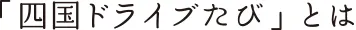 「四国ドライブ旅」とは