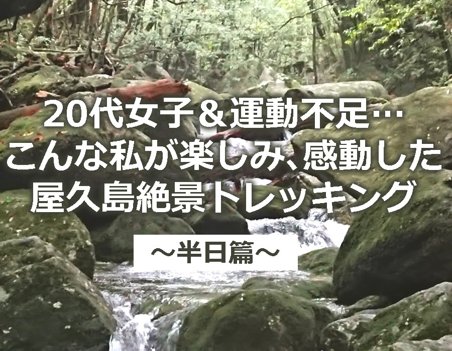 20代女子・運動不足でも出来る♪初心者がトライした屋久島トレッキング！