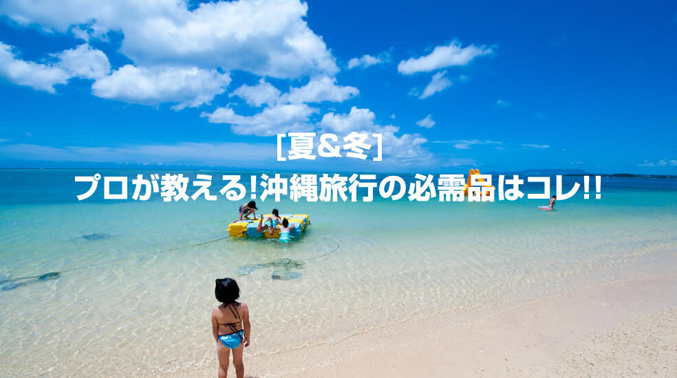 【夏＆冬】プロが教える、沖縄旅行の必需品はコレ！